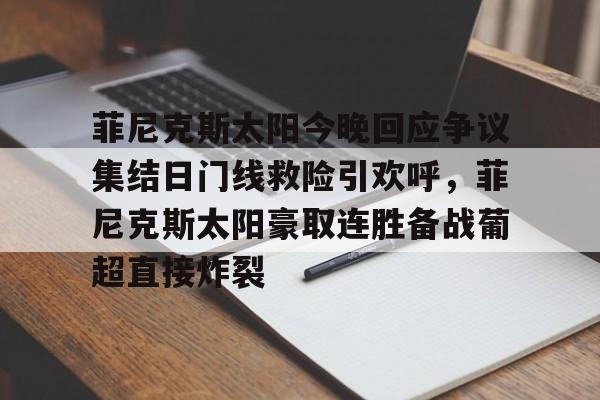 九游体育APP下载-菲尼克斯太阳今晚回应争议集结日门线救险引欢呼，菲尼克斯太阳豪取连胜备战葡超直接炸裂